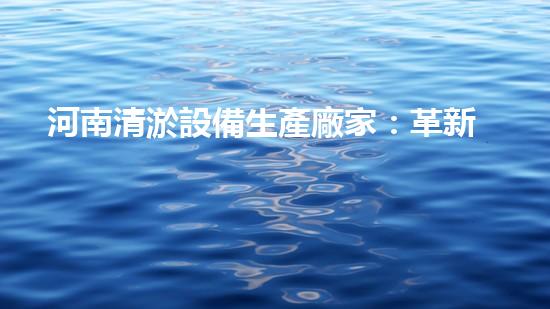 河南清淤設備生產廠家：革新技術，助力河道暢通！